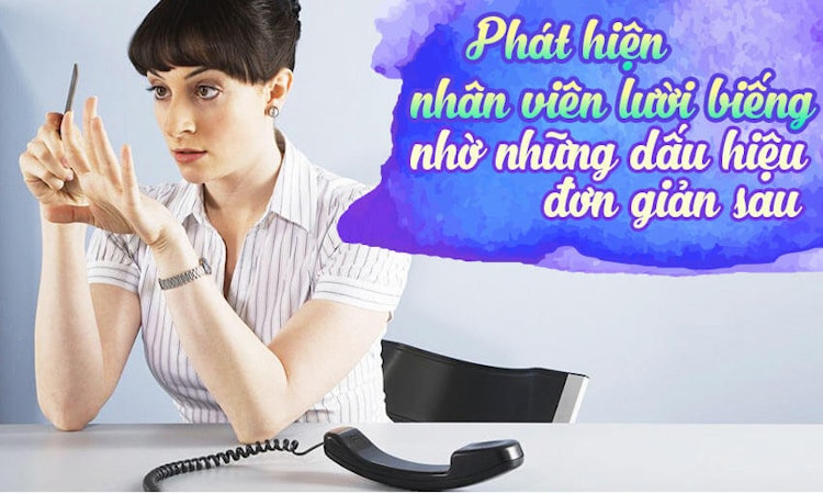 Phát hiện nhân viên lười biếng nhờ những dấu hiệu đơn giản sau