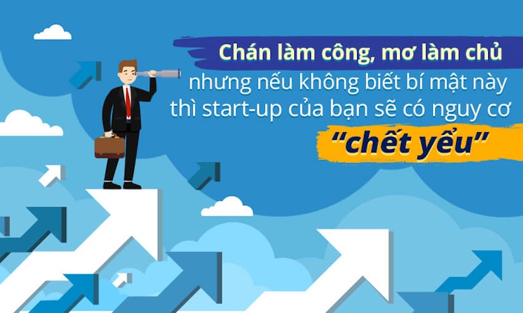 Chán làm công, mơ làm chủ nhưng nếu không biết bí mật này thì start-up của bạn sẽ có nguy cơ “chết yểu”