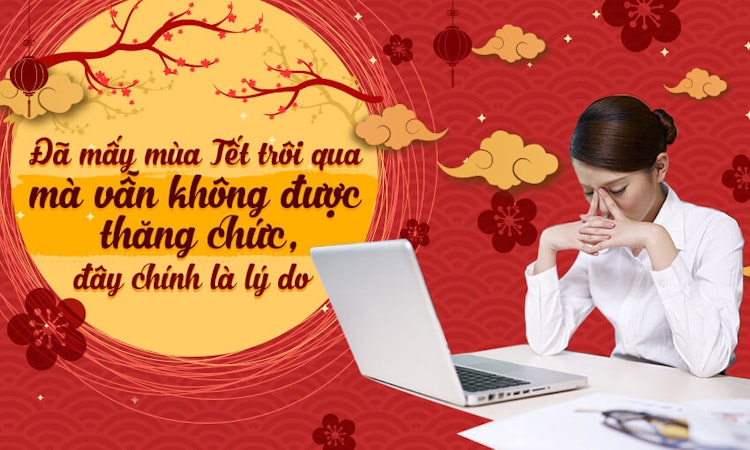 Đã mấy mùa Tết trôi qua mà vẫn không được thăng chức, đây chính là lý do