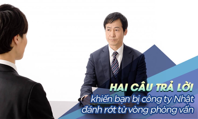Hai câu trả lời khiến bạn bị công ty Nhật đánh rớt ngay