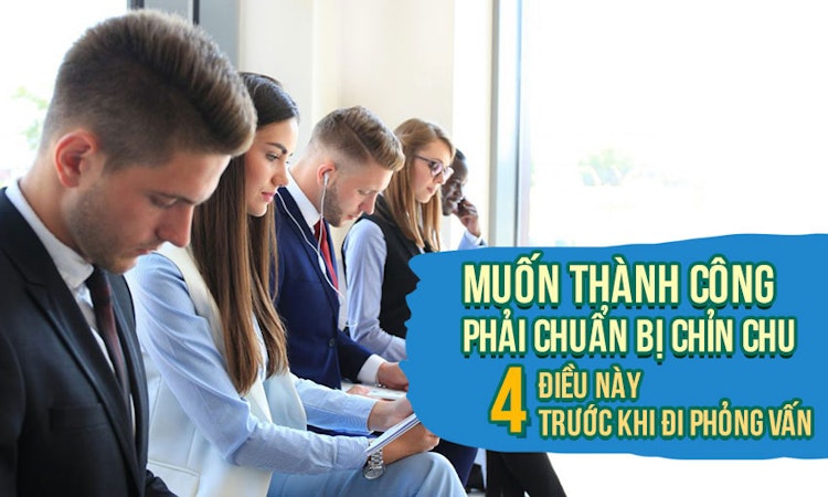 Muốn thành công phải chuẩn bị chỉn chu 4 điều này trước khi đi phỏng vấn