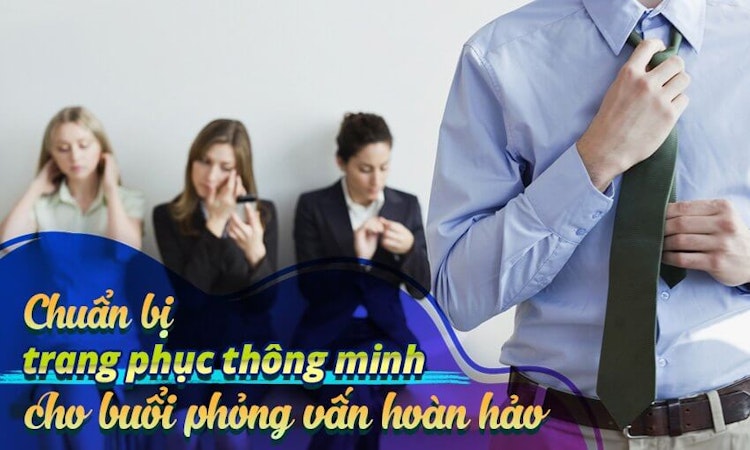 Chuẩn bị trang phục thông minh cho buổi phỏng vấn hoàn hảo