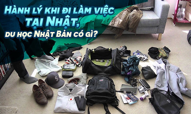 Hành lý khi đi làm việc tại Nhật, du học Nhật Bản có gì?