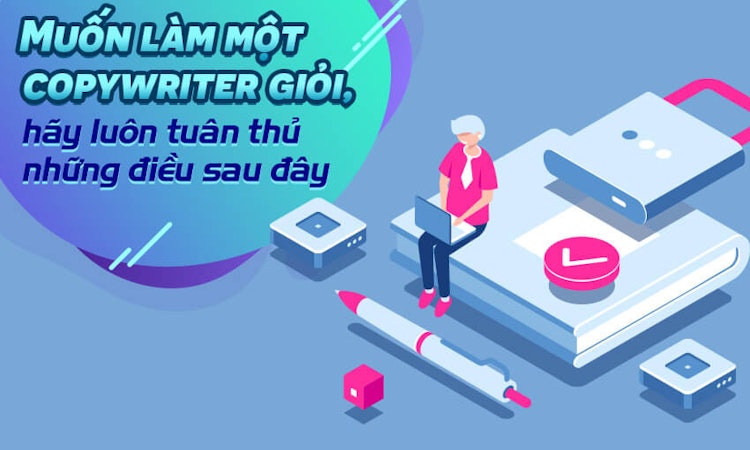 Muốn làm một Copywriter giỏi, hãy luôn tuân thủ những điều sau đây