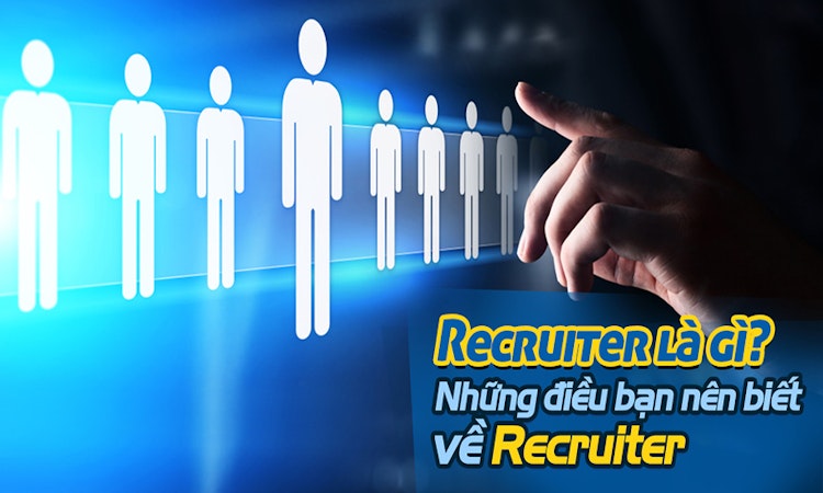 Recruiter là gì? Những điều bạn nên biết về Recruiter