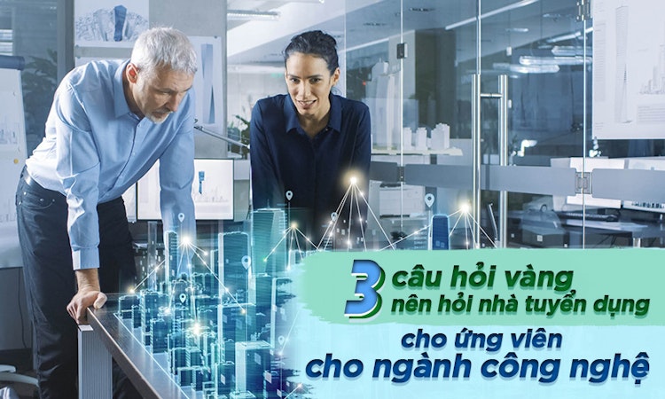 Ba câu hỏi vàng nên hỏi nhà tuyển dụng cho ứng viên ngành công nghệ
