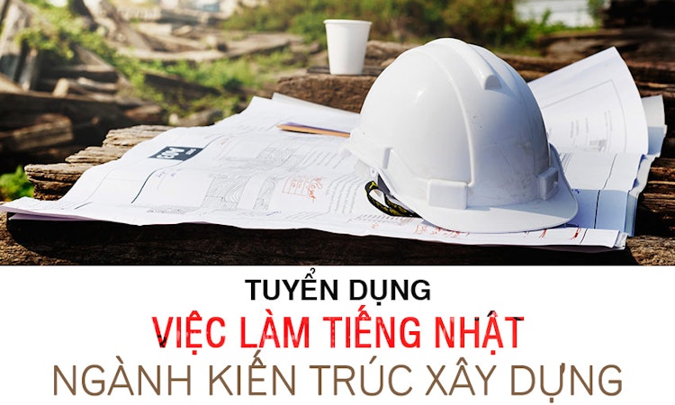 Việc làm tiếng Nhật ngành Kiến trúc và xây dựng tháng 10 2020