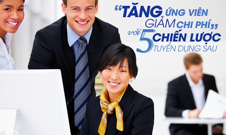 “Tăng ứng viên, giảm chi phí” với 5 chiến lược tuyển dụng sau