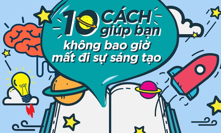 10 cách giúp bạn không bao giờ mất đi sự sáng tạo