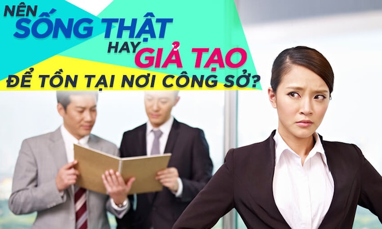 Nên sống thật hay giả tạo để tồn tại nơi công sở?