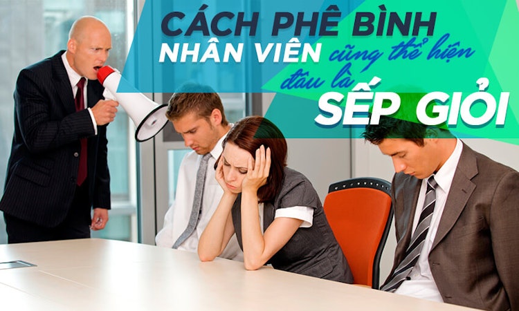 Cách phê bình nhân viên cũng thể hiện đâu mới là sếp giỏi
