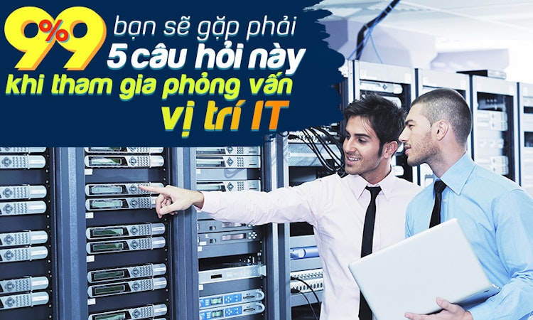 99% bạn sẽ gặp phải 5 câu hỏi này khi tham gia phỏng vấn vị trí IT