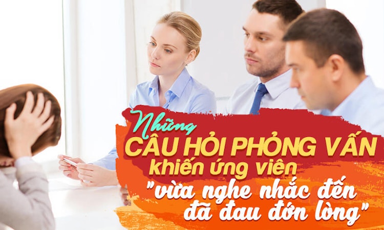 Những câu hỏi phỏng vấn khiến ứng viên “vừa nghe nhắc đến đã đau đớn lòng”