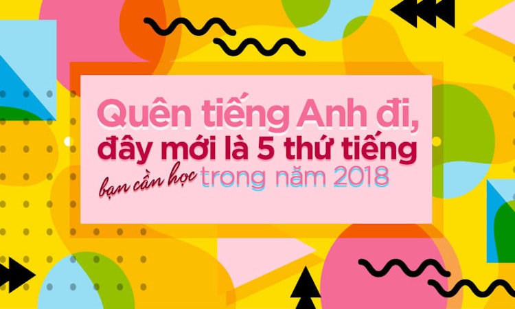 Quên tiếng Anh đi, đây mới là 5 thứ tiếng bạn cần học trong năm 2018