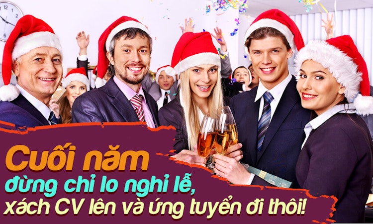 Cuối năm đừng chỉ lo nghỉ lễ, xách CV lên và ứng tuyển đi thôi!