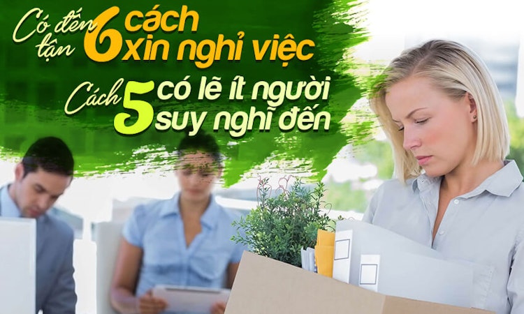 Có đến tận 6 cách xin nghỉ việc, cách 5 có lẽ ít người suy nghĩ đến