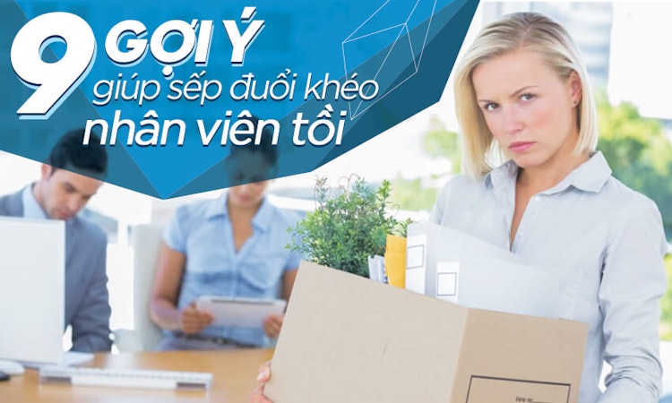 9 gợi ý giúp sếp đuổi khéo nhân viên tồi