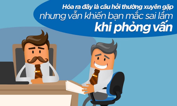 Câu hỏi phỏng vấn thường gặp nhưng vẫn mắc sai lầm