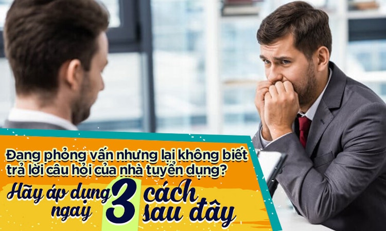 Đang phỏng vấn nhưng lại không biết trả lời câu hỏi của nhà tuyển dụng? Hãy áp dụng ngay 3 cách sau đây