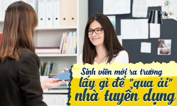 Sinh viên mới ra trường lấy gì để “qua ải” nhà tuyển dụng?