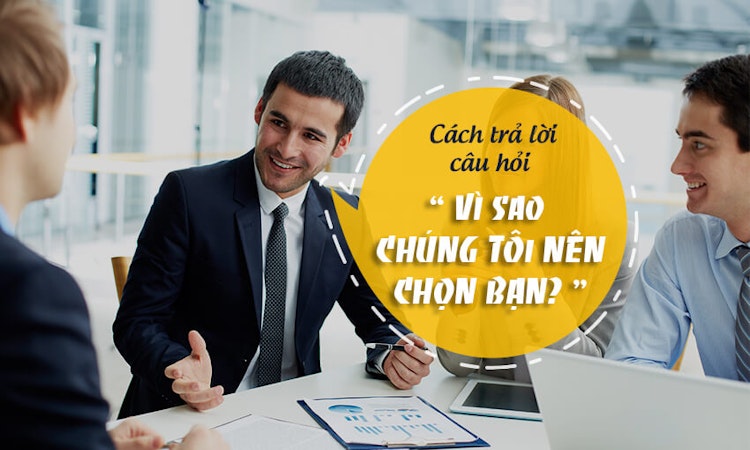 Cách trả lời câu hỏi “Vì sao chúng tôi nên chọn bạn?”