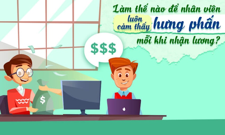 Làm thế nào để nhân viên luôn cảm thấy hưng phấn mỗi khi nhận lương?