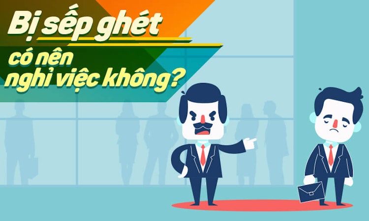 Bị sếp ghét có nên nghỉ việc không?
