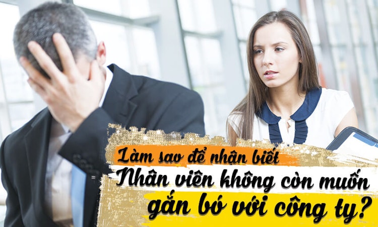 Làm sao để biết nhân viên không còn muốn gắn bó với công ty?