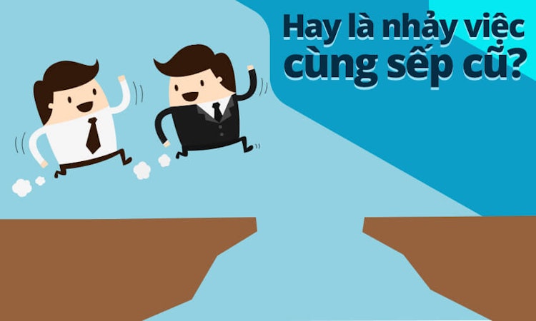 Hay là nhảy việc cùng sếp cũ?