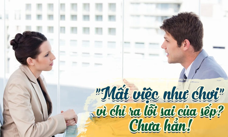 “Mất việc như chơi” vì chỉ ra lỗi sai của sếp? Chưa hẳn!
