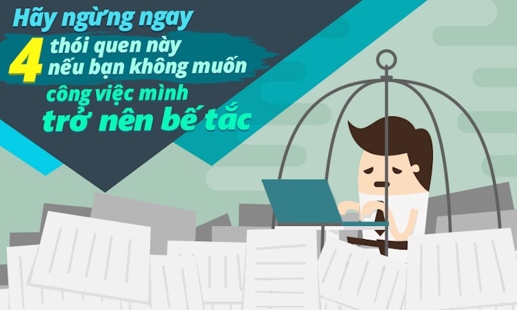 Hãy ngừng ngay 4 thói quen này nếu bạn không muốn công việc của mình trở nên bế tắc