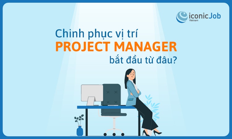 Chinh phục vị trí Project Manager - Bắt đầu từ đâu?