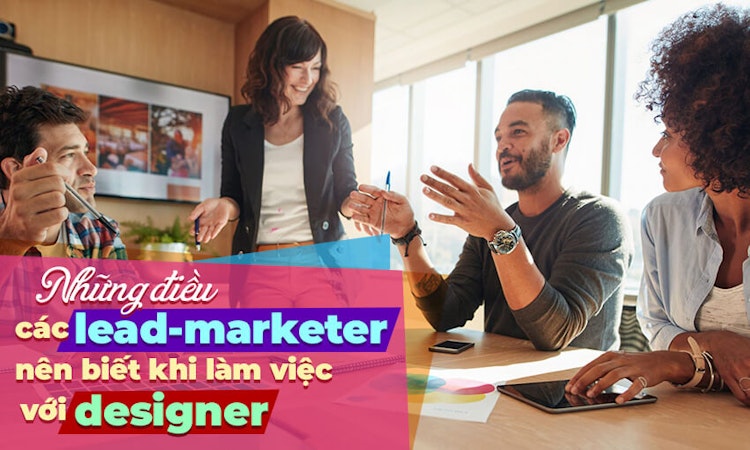 Những điều các lead-marketer nên biết khi làm việc với designer