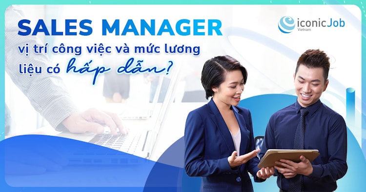 Sales Manager vị trí công việc và mức lương liệu có hấp dẫn ?