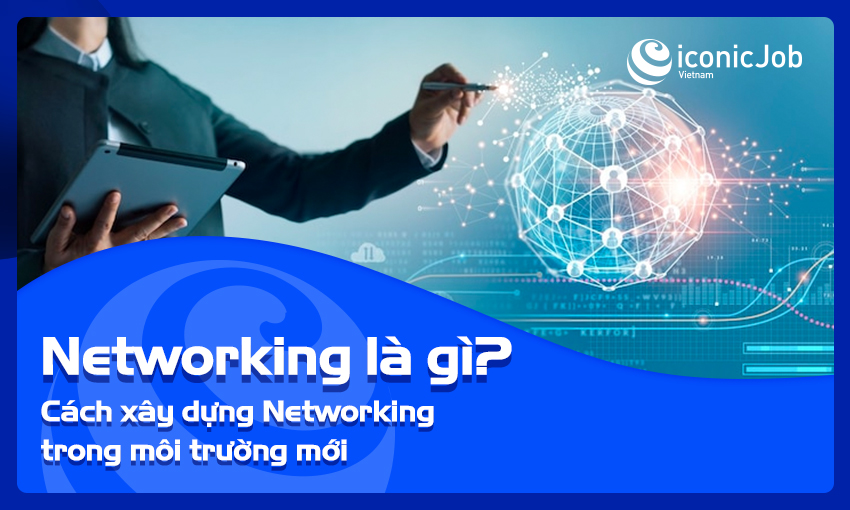 Networking là gì? Cách xây dựng Networking trong môi trường mới