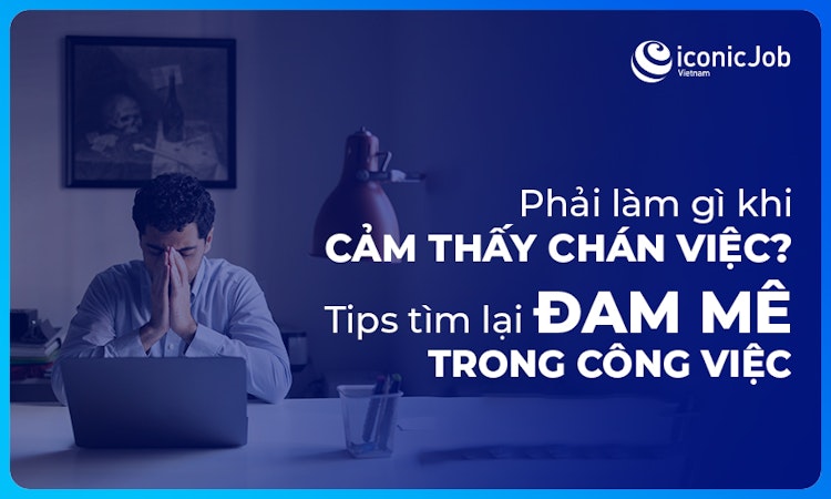 Phải làm gì khi cảm thấy chán việc? Tips tìm lại đam mê trong công việc