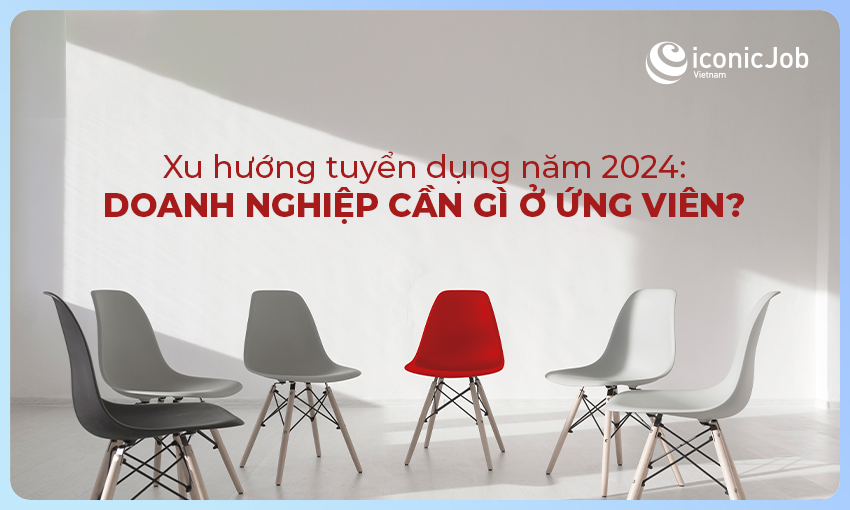 Xu hướng tuyển dụng năm 2024: doanh nghiệp cần gì ở ứng viên?