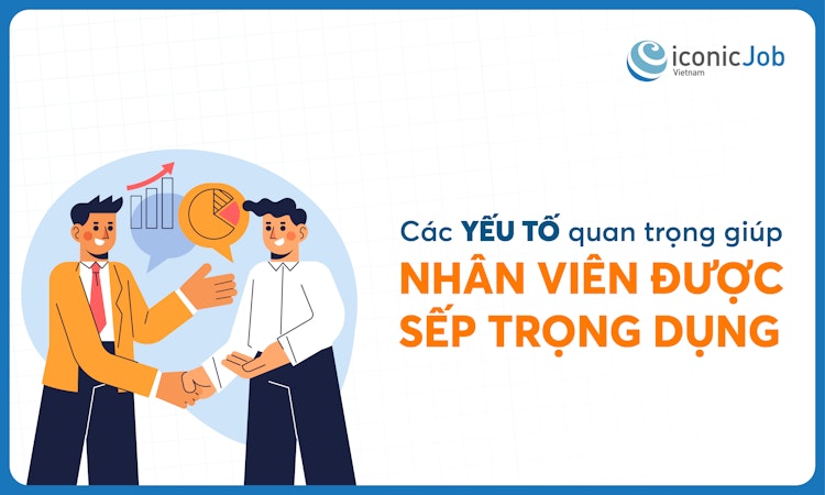 Các yếu tố quan trọng giúp nhân viên được sếp trọng dụng