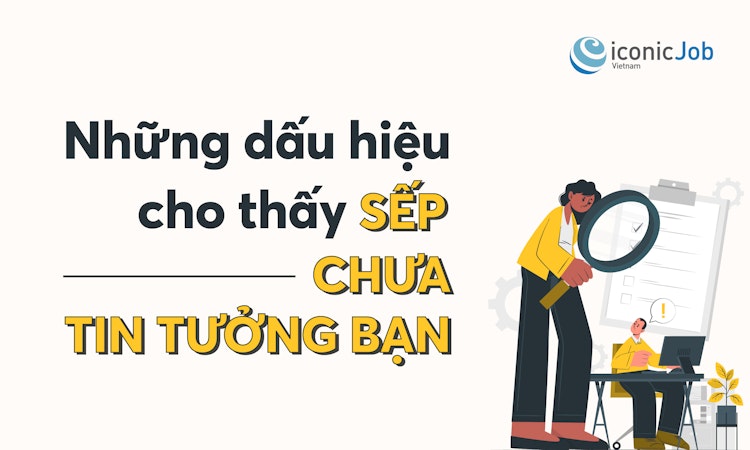 Những dấu hiệu cho thấy sếp chưa tin tưởng bạn