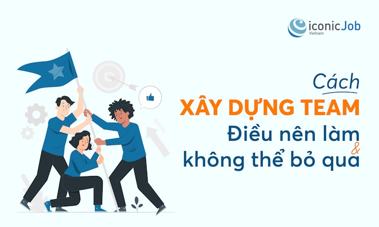 Cách xây dựng Team: Điều nên làm và không thể bỏ qua