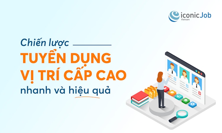 Chiến lược tuyển dụng vị trí cấp cao nhanh và hiệu quả