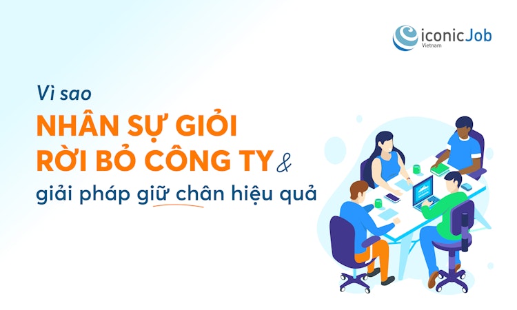 Vì sao nhân sự giỏi rời bỏ công ty và giải pháp giữ chân hiệu quả