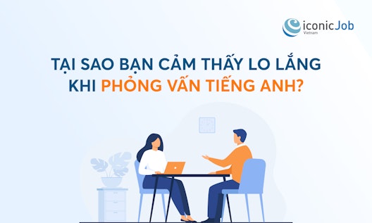 Tại sao bạn cảm thấy lo lắng khi phỏng vấn tiếng Anh?