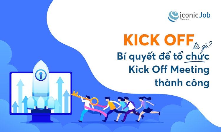 Kick Off là gì? Bí quyết để tổ chức Kick Off Meeting thành công