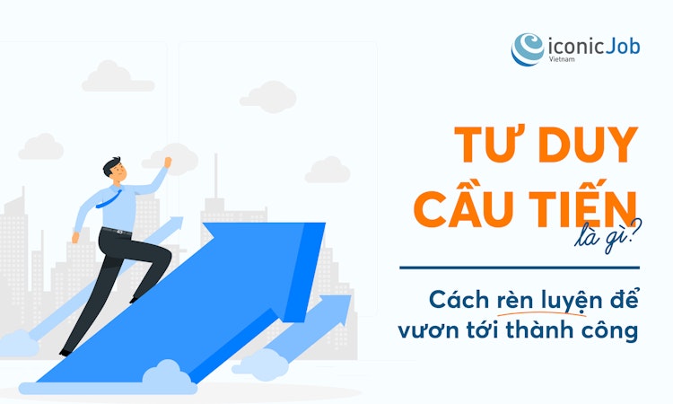 Tư duy cầu tiến là gì? Cách rèn luyện để vươn tới thành công