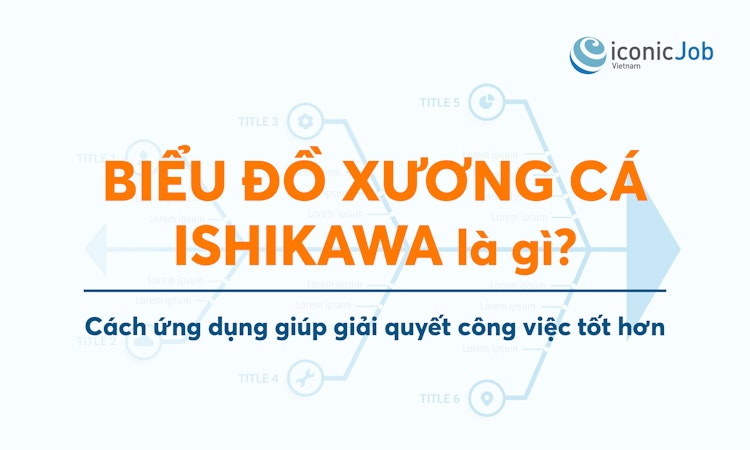 Biểu đồ xương cá Ishikawa là gì? Cách ứng dụng giúp giải quyết công việc tốt hơn