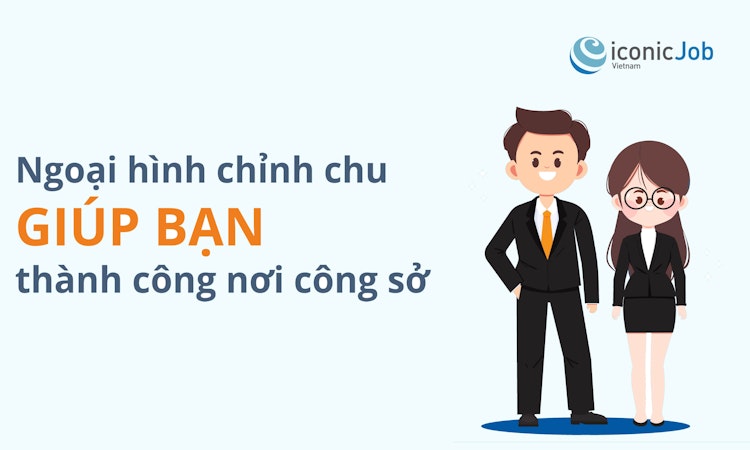 Ngoại hình chỉnh chu giúp bạn thành công nơi công sở