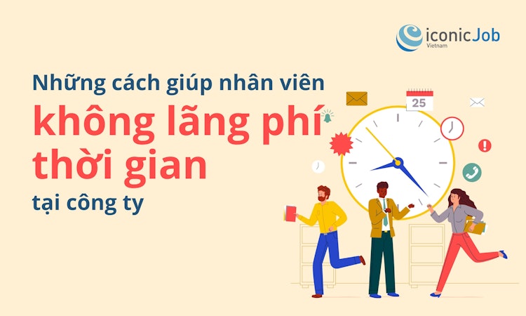 Những cách giúp nhân viên không lãng phí thời gian tại công ty