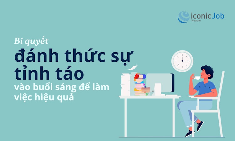 Bí quyết đánh thức sự tỉnh táo vào buổi sáng để làm việc hiệu quả