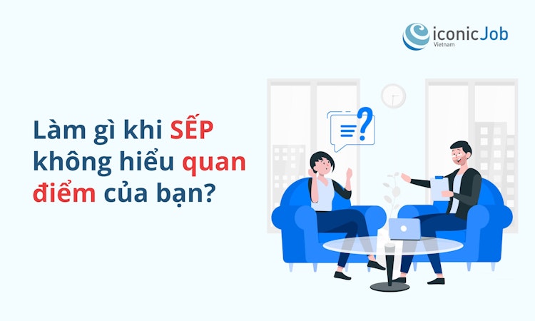 Làm gì khi sếp không hiểu quan điểm của bạn?